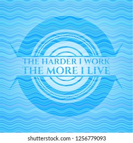 The Hardest I work the More I Live light blue water wave style badge.