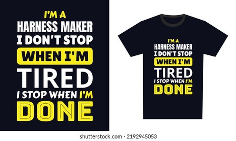 harness maker T Shirt Design. I 'm a harness maker I Don't Stop When I'm Tired, I Stop When I'm Done