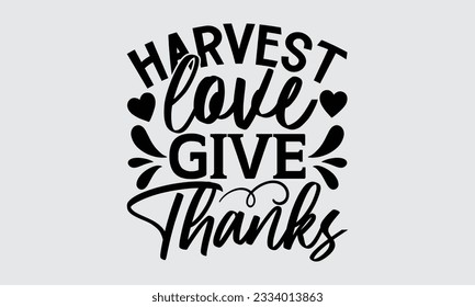 Harvest Love Give Thanks - Thanksgiving svg typography t-shirt design, this illustration can be used as a print on Stickers, Templates, and bags, stationary or as a poster.