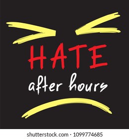 Hate after hours - emotional handwritten quote. Print for poster, t-shirt, bag, logo,  postcard, flyer, sticker, sweatshirt, cups. Simple funny original vector