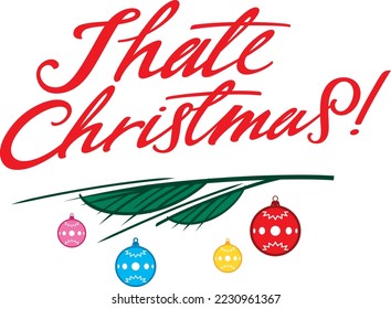 I hate Christmas. Red festive inscription for those who do not like the holiday. Christmas tree branch and toy balls. Image for greeting card.