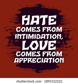 Hate Comes From Intimidation Love Comes From Appreciation
