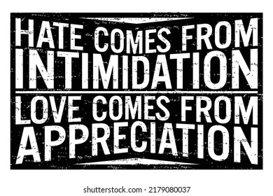 Hate comes from intimidation, love comes from appreciation. Motivational quote.