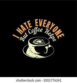 i hate everyone but coffee helps with cup a coffee and black background vintage illustration