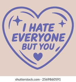 I HATE EVERYONE BUT YOU