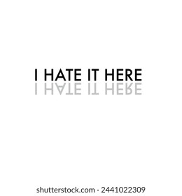 
I hate it here text. Slogan t shirt or design element