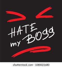 Hate my Boss - emotional handwritten quote. Print for poster, t-shirt, bag, logo,  postcard, flyer, sticker, sweatshirt, cups. Simple original vector