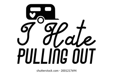 I hate pulling out- Camping t shirts design, Hand drawn lettering phrase, Calligraphy t shirt design, Isolated on white background, svg Files for Cutting Cricut and Silhouette, EPS 10