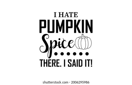  I hate pumpkin spice there. I said it! Fall Quote Autumn Vector and Clip Art