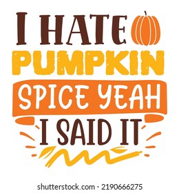 I hate pumpkin spice yeah I said it  Happy fall day shirt print template, Autumn Fall Leaves pumpkin vector, Typography shirt design