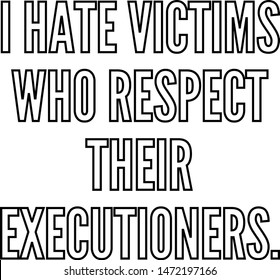 I hate victims who respect their executioners