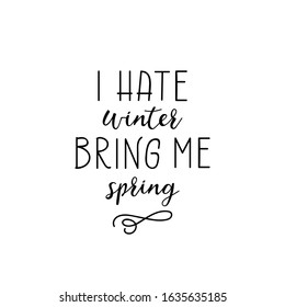 I Hate Winter Bring Me Spring. Lettering And Ink Illustration. Modern Brush Calligraphy Isolated On White Background For T-shirt Design.