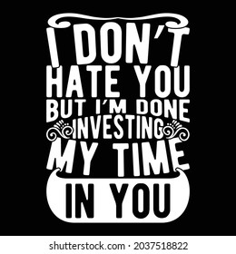 I Don’t Hate You But I’m Done Investing My Time In You, Positive Energy, Calligraphy Life Style Design, Investing Activities Examples Vector Illustration