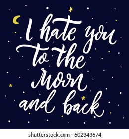 I hate you to the Moon and back.Vector hand drawn funny quote.Hand lettering phrase, handmade calligraphy inscription typography print poster,handwritten vector illustration,t-skirt and apparel design