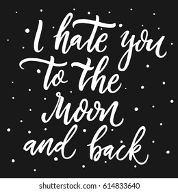 I hate you to the Moon and back.Vector hand drawn funny quote.Hand lettering phrase, handmade calligraphy inscription typography print poster,handwritten vector illustration,t-skirt and apparel design