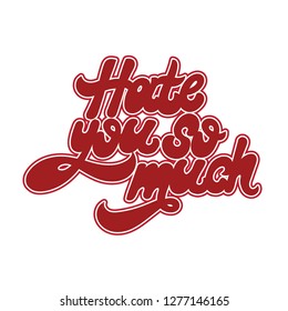 Hate you so much. Vector hand drawn lettering isolated. Template for card, poster. banner, print for t-shirt, pin, badge, patch.