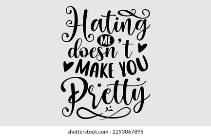 Hating me doesn’t make you pretty- Sassy t- shirt design, Hand drawn lettering phrase isolated on for Cutting Machine, Silhouette Cameo, Cricut, Vector illustration Template white background, EPS 10