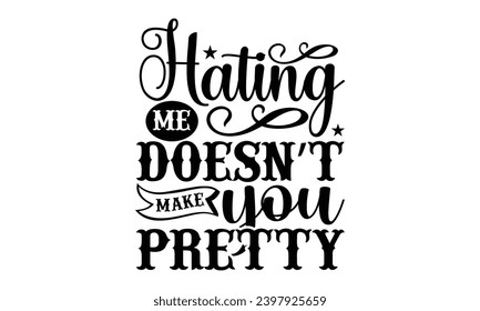 Hating Me Doesn’t Make You Pretty- Sassy t- shirt design, Hand drawn vintage hand lettering Illustration for prints on Template and bags, posters, cards, Isolated on white background.