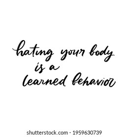 HATING YOUR BODY IS A LEARNED BEHAVIOR. VECTOR MOTIVATIONAL HAND LETTERING TYPOGRAPHY PHRASE, QUOTE
