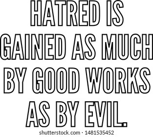Hatred is gained as much by good works as by evil