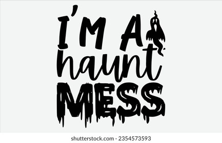 I’m a  Haunt Mess - Halloween t-shirt design,  Halloween Svg, typography design, Digital file download, Vector template for cards posters and banners.
