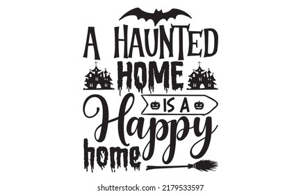 A haunted home is a happy home-Halloween Svg, T-Shirt Design, vector Illustration isolated on white background, Handwritten script for holiday party celebration