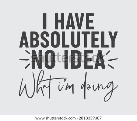 I Have Absolutely No Idea What I'm Doing, Sarcastic Funny Quotes Typography T-shirt Design Vector, Sarcasm Typography illustration