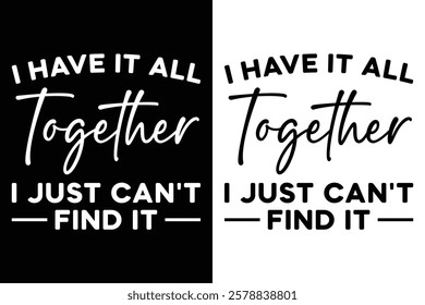 I Have It All Together I Just Can't Find It T-Shirt Design.