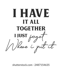 I have it all together i just forgot where i put it sarcastic quote. Illustration for prints on t-shirts and bags, posters, cards. Vector sarcastic quotes. Isolated on white background.