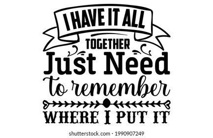 I have it all together just need to remember where I put it- Funny t shirts design, Hand drawn lettering phrase, Calligraphy t shirt design, Isolated on white background, svg Files for Cutting Cricut 