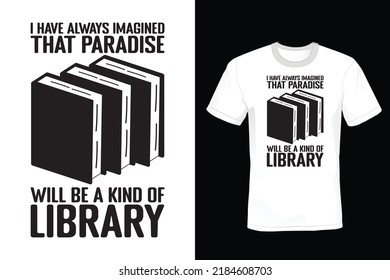 I have always imagined that Paradise will be a kind of library. Book lover T shirt design, vintage, typography