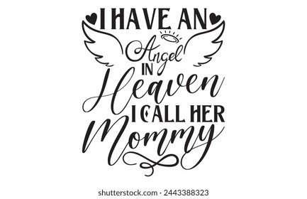 I Have An Angel In Heaven I Call Her Mommy - Memorial T shirts design, Handmade calligraphy vector illustration, Isolated on white background, For the design of postcards, banner, flyer and mug. svg