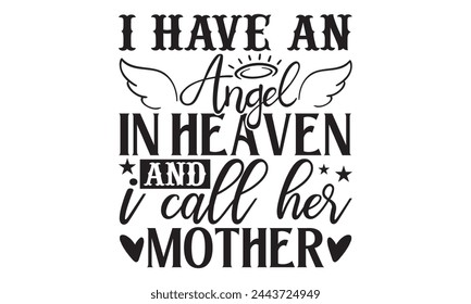 I Have An Angel In Heaven And I Call Her Mother - Memorial T shirt Design, Handmade calligraphy vector illustration, Cutting and Silhouette, for prints on bags, cups, card, posters. svg