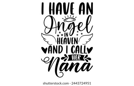I Have An Angel In Heaven And I Call Her Nana - Memorial T shirt Design, Handmade calligraphy vector illustration, Typography Vector for poster, banner, flyer and mug. svg