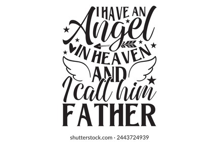 I Have An Angel In Heaven And I Call Him Father  - Memorial T shirt Design, Handmade calligraphy vector illustration, Cutting and Silhouette, for prints on bags, cups, card, posters. svg
