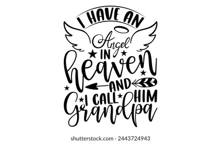I Have An Angel In Heaven And I Call Him Grandpa - Memorial T shirt Design, Handmade calligraphy vector illustration, Typography Vector for poster, banner, flyer and mug. svg