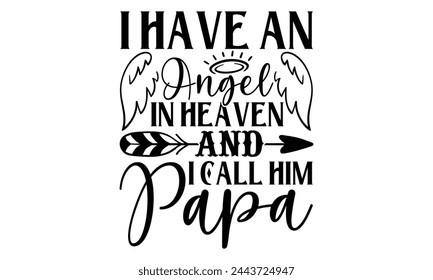 I Have An Angel In Heaven And I Call Him Papa - Memorial T shirt Design, Handmade calligraphy vector illustration, Typography Vector for poster, banner, flyer and mug. svg