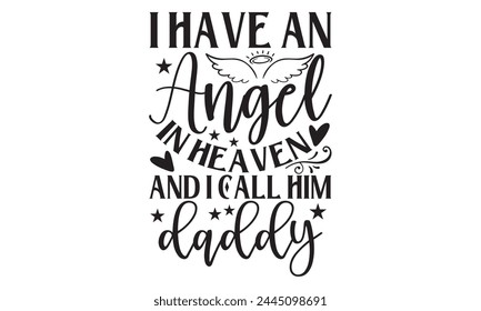 I Have An Angel In Heaven And I Call Him Daddy - Memorial T shirt Design, Modern calligraphy, Conceptual handwritten phrase calligraphic, Cutting Cricut and Silhouette, EPS 10 svg