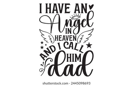 I Have An Angel In Heaven And I Call Him Dad - Memorial T shirt Design, Handmade calligraphy vector illustration, Typography Vector for poster, banner, flyer and mug. svg