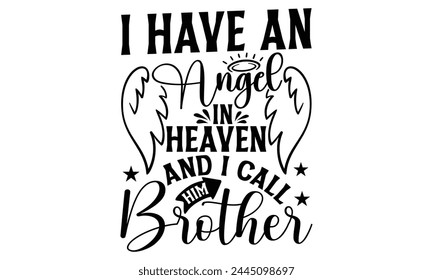 I Have An Angel In Heaven And I Call Him Brother - Memorial T shirt Design, Modern calligraphy, Conceptual handwritten phrase calligraphic, Cutting Cricut and Silhouette, EPS 10 svg