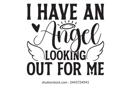 I Have An Angel Looking Out For Me - Memorial T shirt Design, Handmade calligraphy vector illustration, Cutting and Silhouette, for prints on bags, cups, card, posters.