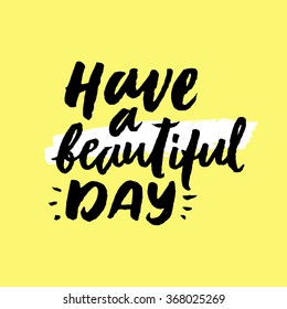 Have a beautiful day. Inspirational and motivational quotes. Hand painted brush lettering. Hand lettering and custom typography for your designs: t-shirts, bags, for posters, invitations, cards, etc.