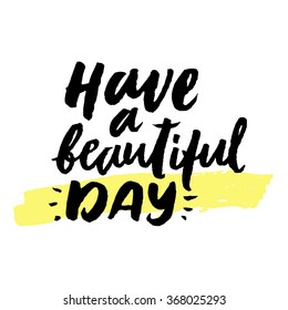 Have a beautiful day. Inspirational and motivational quotes. Hand painted brush lettering. Hand lettering and custom typography for your designs: t-shirts, bags, for posters, invitations, cards, etc.