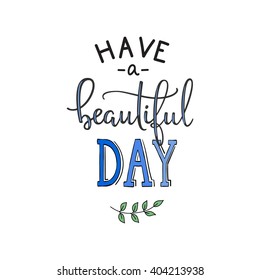Have a Beautiful Day quote lettering. Calligraphy inspiration graphic design typography element. Hand written style postcard. Cute simple vector letering. Hand written sign. Decoration element.