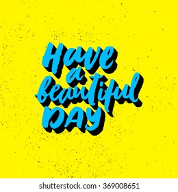 Have a beautiful day.Inspirational and motivational quotes. Hand painted brush lettering. Hand lettering and custom typography for your designs: t-shirts, bags, for posters, invitations, cards, etc.