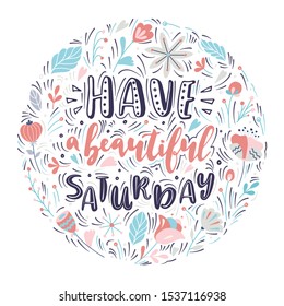 Have a beautiful Saturday. Round vector lettering quote. Hand drawn text for card, poster, banner, t-shirt or packaging design.