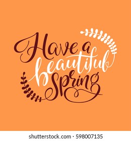Have a beautiful spring. Hand lettered inspirational quote. Hand brushed lettering