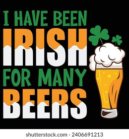 I have been Irish for many beers. Ireland Saint Patrick's Day Festival Wishes vector graphics t shirt design.