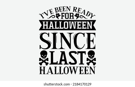 I Have Been Ready For Halloween Since Last Halloween - Halloween t shirt design, Hand drawn lettering phrase isolated on white background, Calligraphy graphic design typography element, Hand written v