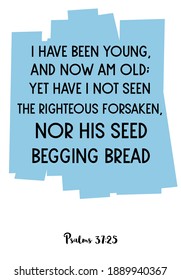 I have been young, and now am old; yet have I not seen the righteous forsaken. Bible verse quote